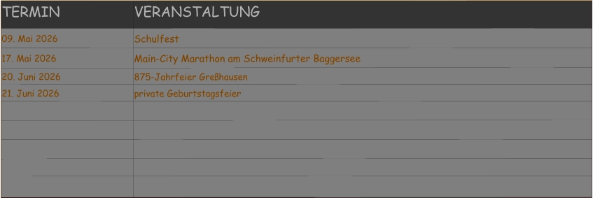 TERMIN VERANSTALTUNG 09. Mai 2026 Schulfest 17. Mai 2026 Main-City Marathon am Schweinfurter Baggersee 20. Juni 2026 875-Jahrfeier Greßhausen 21. Juni 2026 private Geburtstagsfeier